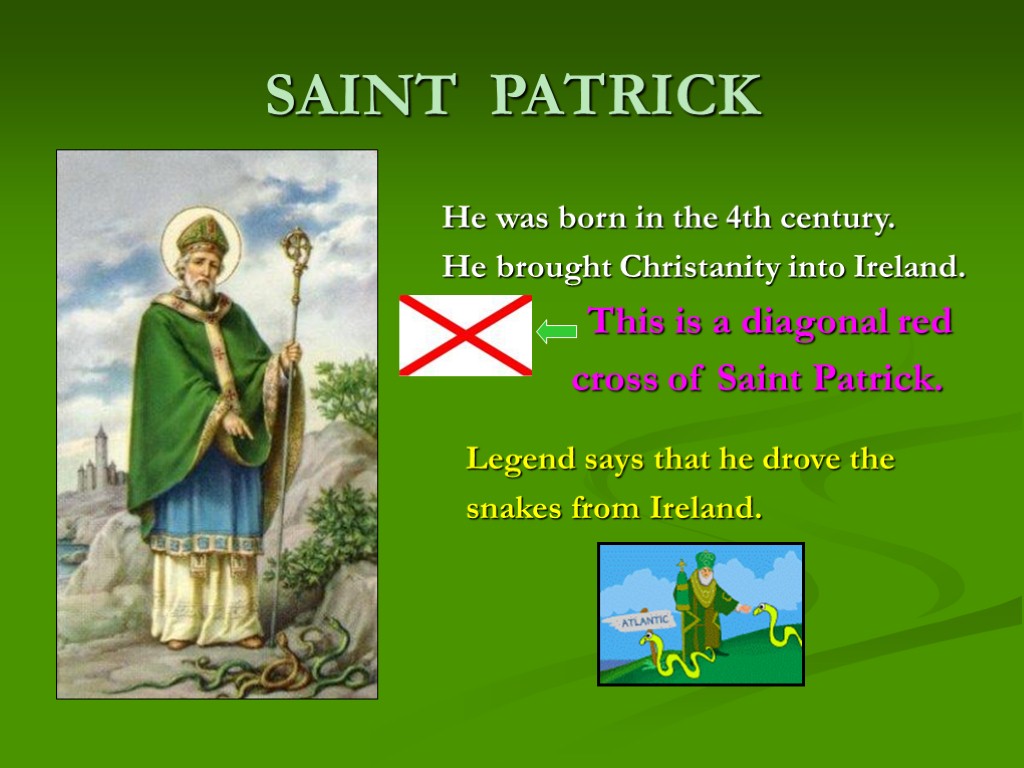 SAINT PATRICK He was born in the 4th century. He brought Christanity into Ireland.